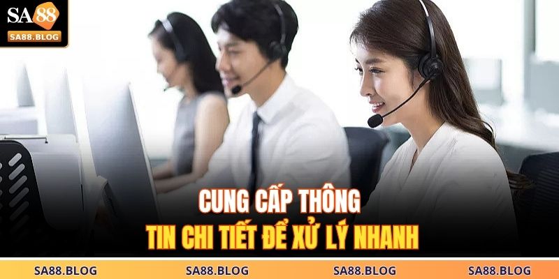 Cung cấp thông tin chi tiết để xử lý nhanh