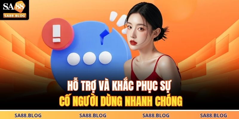 Hỗ trợ và khắc phục sự cố người dùng nhanh chóng