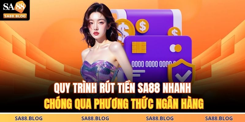 Quy trình rút tiền SA88 nhanh chóng qua phương thức ngân hàng
